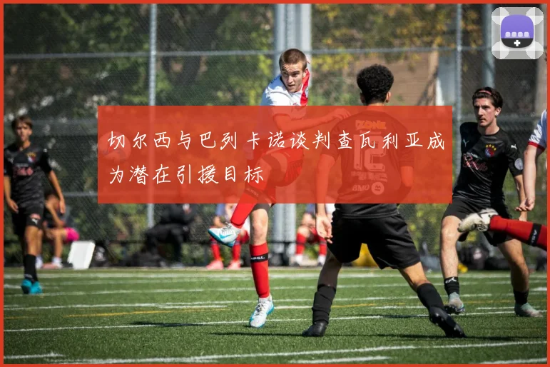切尔西与巴列卡诺谈判查瓦利亚成为潜在引援目标