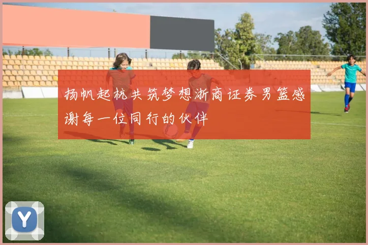 扬帆起杭共筑梦想浙商证券男篮感谢每一位同行的伙伴