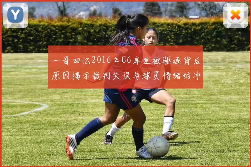 一哥回忆2016年G6库里被驱逐背后原因揭示裁判失误与球员情绪的冲突