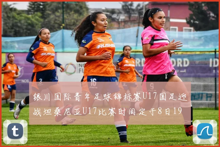银川国际青年足球锦标赛U17国足迎战坦桑尼亚U17比赛时间定于8日19点35分