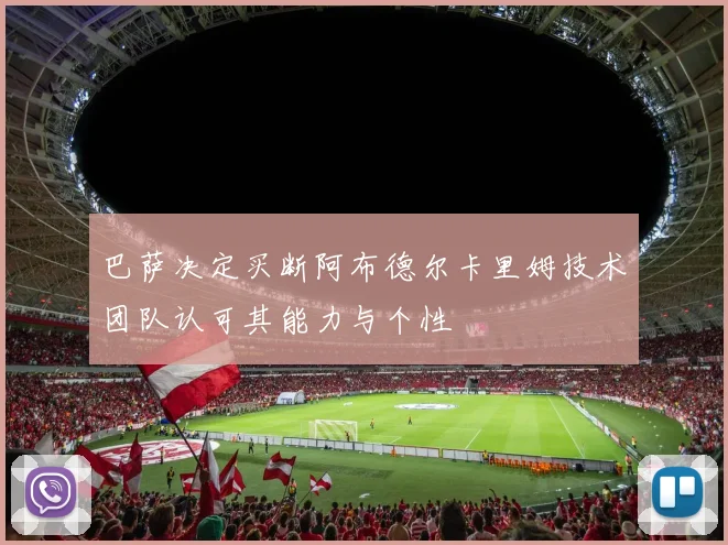 巴萨决定买断阿布德尔卡里姆技术团队认可其能力与个性