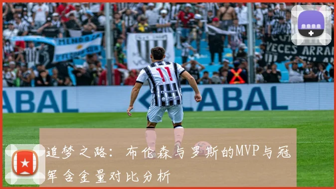 追梦之路：布伦森与罗斯的MVP与冠军含金量对比分析