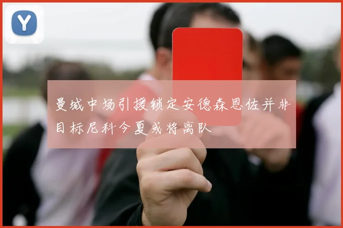 曼城中场引援锁定安德森恩佐并非目标尼科今夏或将离队